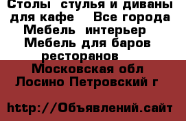 Столы, стулья и диваны для кафе. - Все города Мебель, интерьер » Мебель для баров, ресторанов   . Московская обл.,Лосино-Петровский г.